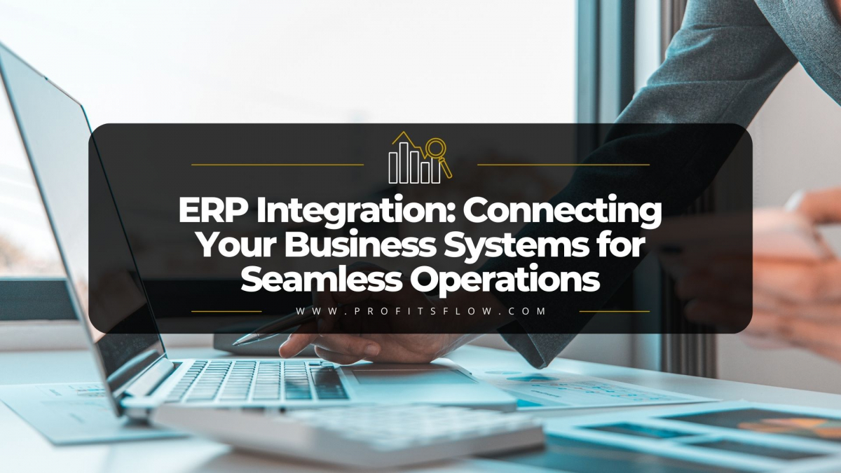 ERP Integration: Connecting Your Business Systems for Seamless Operations