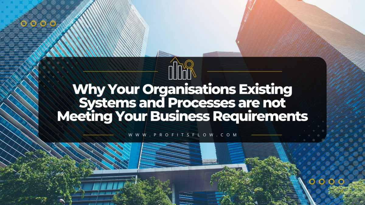 Why Your Organisations Existing Systems and Processes are not Meeting Your Business Requirements