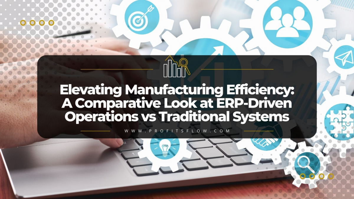 Elevating Manufacturing Efficiency: A Comparative Look at ERP-Driven Operations vs Traditional Systems