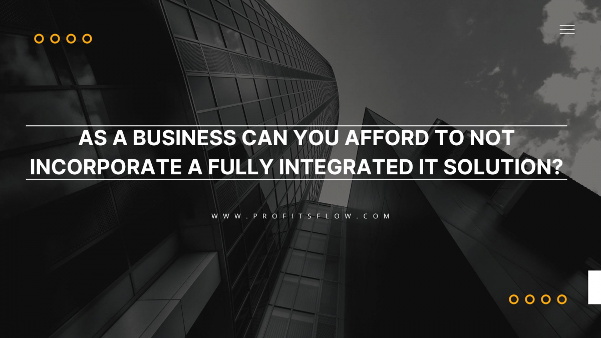 As a business can you afford to not incorporate a fully integrated IT solution?