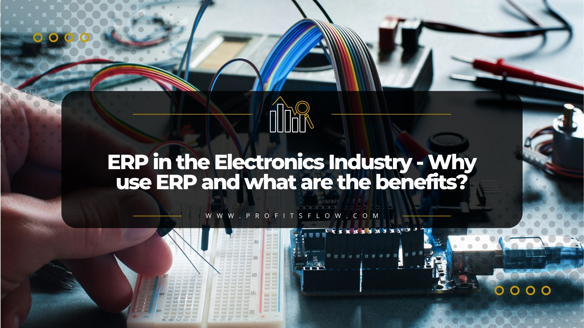 ERP in the Electronics Industry – Why use ERP and what are the benefits?